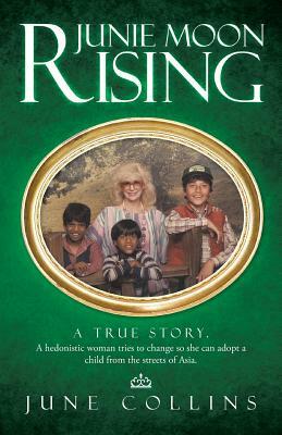 Junie Moon Rising: A True Story. a Hedonistic Woman Tries to Change So She Can Adopt a Child from the Streets of Asia. by June Collins