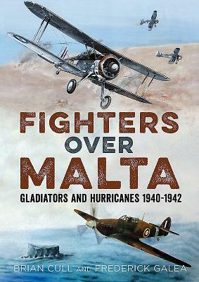 Fighters Over Malta: Gladiators and Hurricanes 1940-1942 by Frederick Galea, Brian Cull
