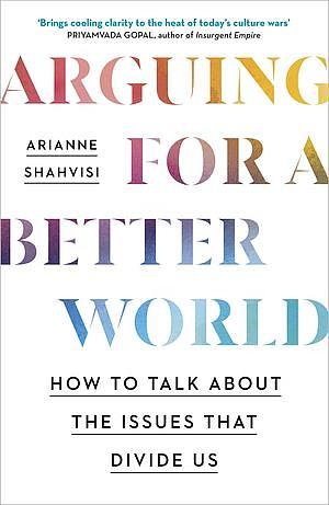 Arguing for a Better World: How Philosophy Can Help Us Fight for Social Justice by Arianne Shahvisi