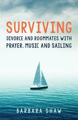 Surviving Divorce and Roommates with Prayer, Music and Sailing by Barbara Shaw