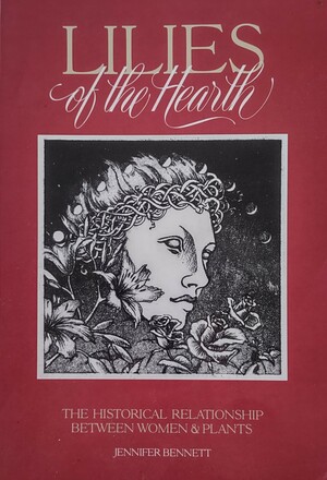 Lilies of the Hearth: The Historical Relationship Between Women and Plants by Jennifer Bennett