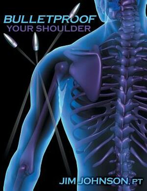 Bulletproof Your Shoulder: Optimizing Shoulder Function to End Pain and Resist Injury by Jim Johnson