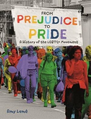 From Prejudice to Pride: A History of the LGBTQ+ Movement by Amy Lamé