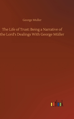 The Life of Trust: Being a Narrative of the Lord's Dealings With George Müller by George Muller