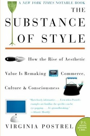 The Substance of Style: How the Rise of Aesthetic Value Is Remaking Commerce, Culture, and Consciousness by Virginia Postrel