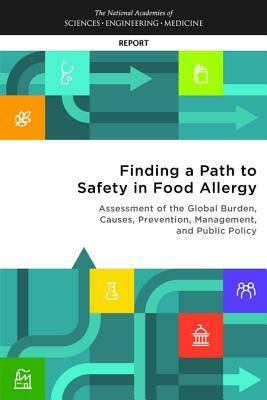 Finding a Path to Safety in Food Allergy: Assessment of the Global Burden, Causes, Prevention, Management, and Public Policy by National Academies of Sciences Engineeri, Food and Nutrition Board, Health and Medicine Division