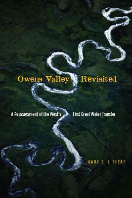 Owens Valley Revisited: A Reassessment of the West's First Great Water Transfer by Gary D. Libecap