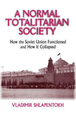 A Normal Totalitarian Society: How the Soviet Union Functioned and How It Collapsed by Vladimir Shlapentokh