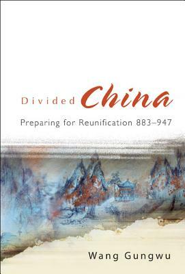 Divided China: Preparing for Reunification 883-947 by Gungwu Wang