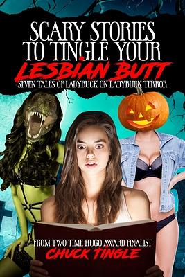 Scary Stories To Tingle Your Lesbian Butt: Seven Tales Of Ladybuck On Ladybuck Terror by Chuck Tingle