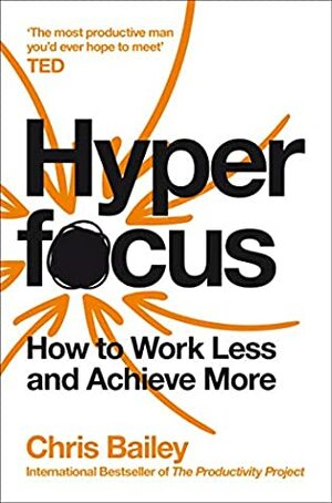 Hyperfocus: How to Work Less to Achieve More by Chris Bailey