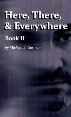 Here, There and Everywhere Book II by Michael E. Gorman