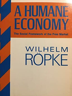A Humane Economy: The Social Framework of the Free Market by Wilhelm Röpke