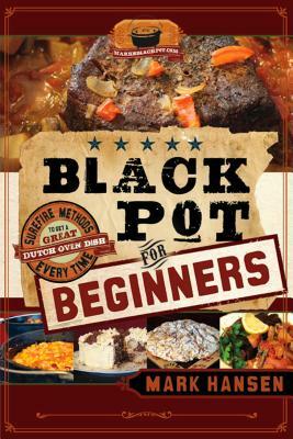 Black Pot for Beginners: Surefire Methods to Get a Great Dutch Oven Dish Every Time by Mark Hansen