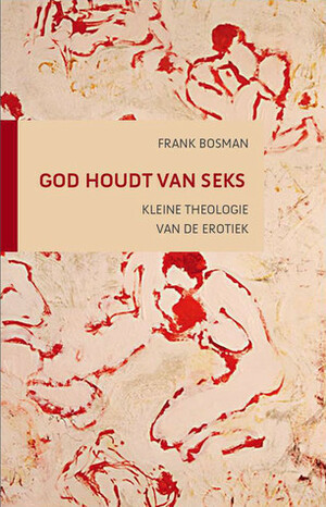 God houdt van seks. Kleine theologie van de erotiek by Frank G. Bosman