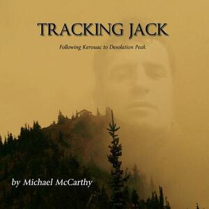 Tracking Jack: Following Kerouac to Desolation Peak by Michael McCarthy