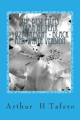 The Best Films Year by Year 1927-Present - Black and White Version by Arthur H. Tafero