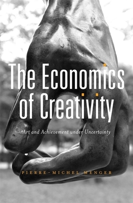 The Economics of Creativity: Art and Achievement Under Uncertainty by Pierre-Michel Menger