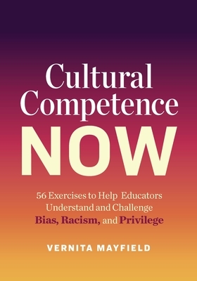 Cultural Competence Now: 56 Exercises to Help Educators Understand and Challenge Bias, Racism, and Privilege by Vernita Mayfield