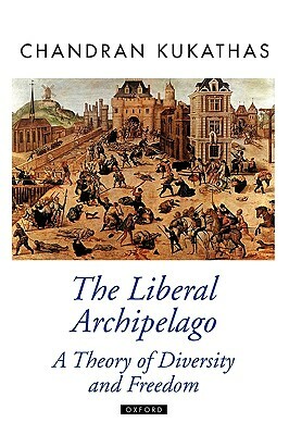 The Liberal Archipelago: A Theory of Diversity and Freedom by Chandran Kukathas