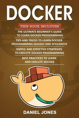Docker: 4 Books in 1- Beginner's Guide+ Tips and Tricks+ Simple and Effective Strategies+ Best Practices by Daniel Jones
