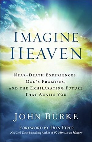 Imagine Heaven: Near-Death Experiences, God's Promises, and the Exhilarating Future That Awaits You by John Burke, Don Piper