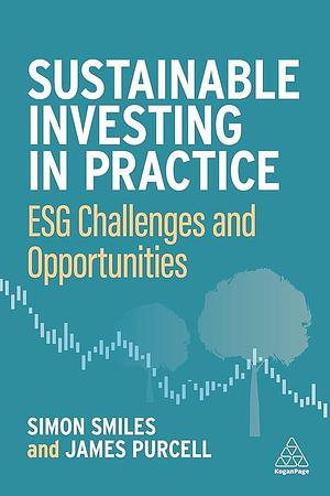 Sustainable Investing in Practice: ESG Challenges and Opportunities by Simon Smiles, James Purcell