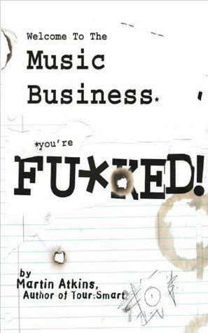 Welcome to the Music Business: You're F**ked! by Martin Atkins