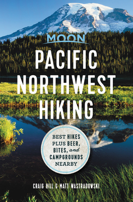 Moon Pacific Northwest Hiking: Best Hikes plus Beer, Bites, and Campgrounds Nearby by Craig Hill, Matt Wastradowski