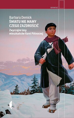 Światu nie mamy czego zazdrościć. Zwyczajne losy mieszkańców Korei Północnej by Barbara Demick