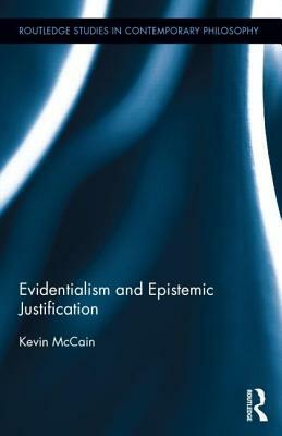 Evidentialism and Epistemic Justification by Kevin McCain