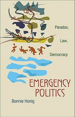 Emergency Politics: Paradox, Law, Democracy by Bonnie Honig