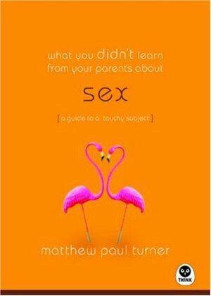 What You Didn't Learn from Your Parents About: Sex: A Guide to a Touchy Subject by Matthew Paul Turner