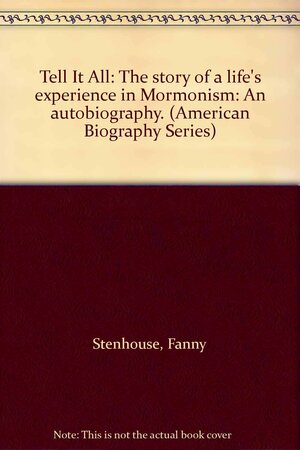 Tell It All: The story of a life's experience in Mormonism: An autobiography. by Fanny Stenhouse