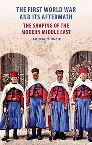 The First World War And Its Aftermath: The Shaping Of The Middle East by T.G. Fraser, Leila Tarazi Fawaz