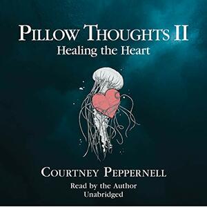 Pillow Thoughts II: Healing the Heart by Courtney Peppernell