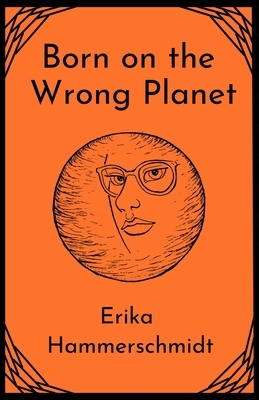 Born on the Wrong Planet by Erika Hammerschmidt