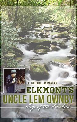 Elkmont's Uncle Lem Ownby: Sage of the Smokies by F. Carroll McMahan