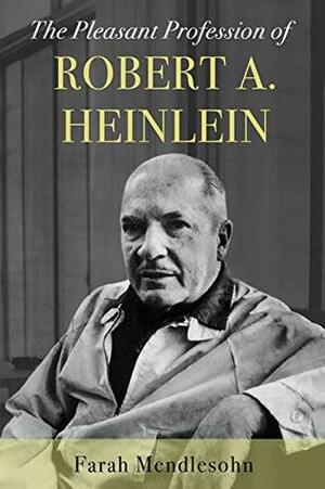 The Pleasant Profession of Robert A. Heinlein by Farah Mendlesohn