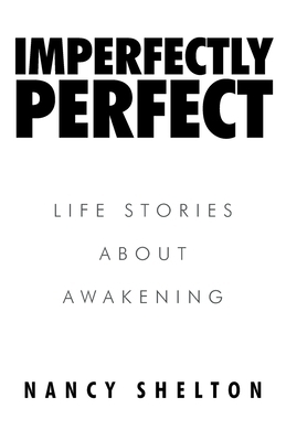 Imperfectly Perfect: Life Stories About Awakening by Nancy Shelton