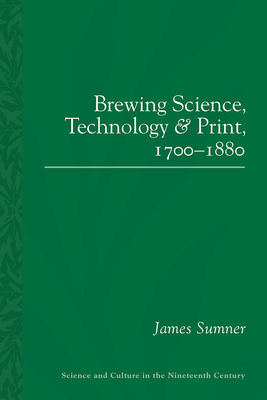 Brewing Science, Technology and Print, 1700-1880 by James Sumner