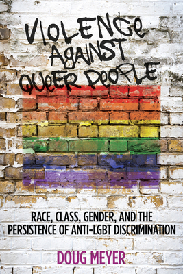 Violence Against Queer People: Race, Class, Gender, and the Persistence of Anti-Lgbt Discrimination by Doug Meyer