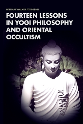 Fourteen Lessons in Yogi Philosophy and Oriental Occultism by William Walker Atkinson