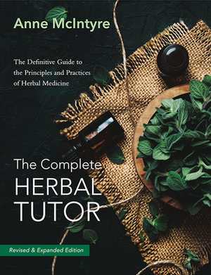 The Complete Herbal Tutor: The Definitive Guide to the Principles and Practices of Herbal Medicine (Second Edition) by Anne McIntyre