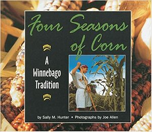 Four Seasons of Corn: A Winnebago Tradition by Sally M. Hunter