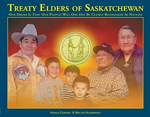 Treaty Elders of Saskatchewan: Our Dream is that Our Peoples Will One Day be Clearly Recognized by Walter Hildebrandt, Harold Cardinal