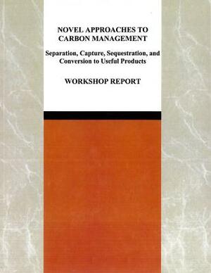 Novel Approaches to Carbon Management: Separation, Capture, Sequestration, and Conversion to Useful Products: Workshop Report by Division on Earth and Life Studies, Board on Earth Sciences and Resources, National Research Council