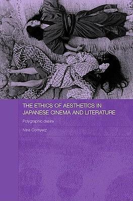 The Ethics of Aesthetics in Japanese Cinema and Literature: Polygraphic Desire by Nina Cornyetz