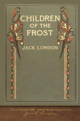 Children of the Frost: 100th Anniversary Collection by Jack London