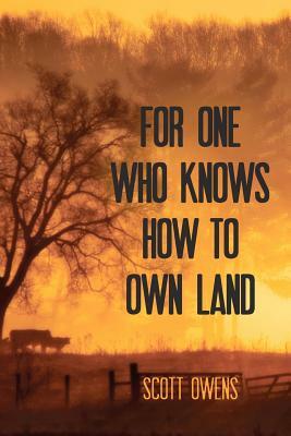 For One Who Knows How to Own Land by Scott Owens